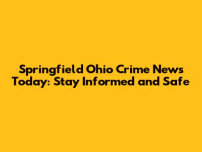 Springfield Ohio Crime News Today: Stay Informed and Safe