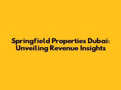 Springfield Properties Dubai: Unveiling Revenue Insights