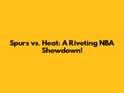 Spurs vs. Heat: A Riveting NBA Showdown!