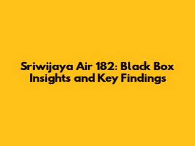 Sriwijaya Air 182: Black Box Insights and Key Findings