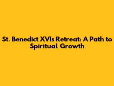 St. Benedict XVI's Retreat: A Path to Spiritual Growth