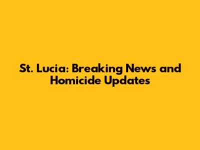 St. Lucia: Breaking News and Homicide Updates