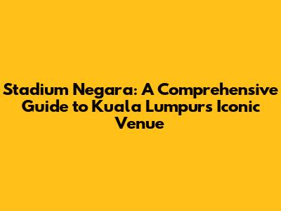 Stadium Negara: A Comprehensive Guide to Kuala Lumpur's Iconic Venue