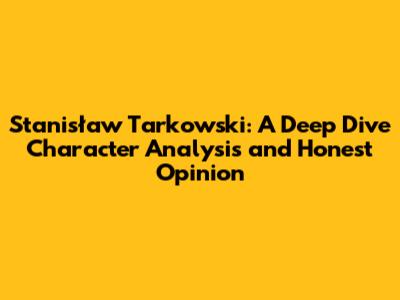 Stanisław Tarkowski: A Deep Dive Character Analysis and Honest Opinion