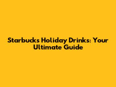 Starbucks Holiday Drinks: Your Ultimate Guide
