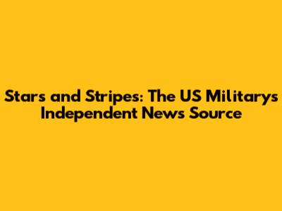 Stars and Stripes: The US Military's Independent News Source