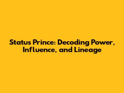 Status Prince: Decoding Power, Influence, and Lineage