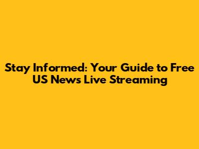 Stay Informed: Your Guide to Free US News Live Streaming