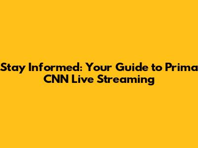Stay Informed: Your Guide to Prima CNN Live Streaming