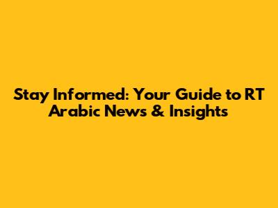 Stay Informed: Your Guide to RT Arabic News & Insights