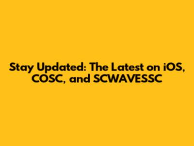 Stay Updated: The Latest on iOS, COSC, and SCWAVESSC