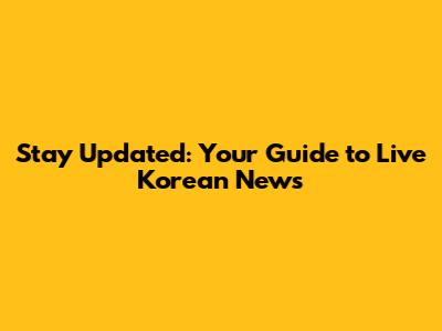 Stay Updated: Your Guide to Live Korean News