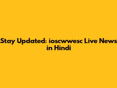 Stay Updated: ioscwwesc Live News in Hindi
