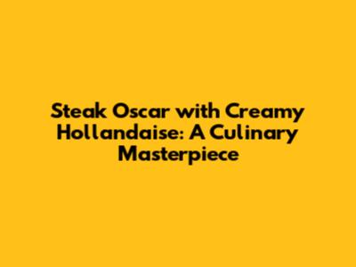 Steak Oscar with Creamy Hollandaise: A Culinary Masterpiece