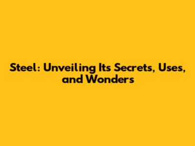 Steel: Unveiling Its Secrets, Uses, and Wonders