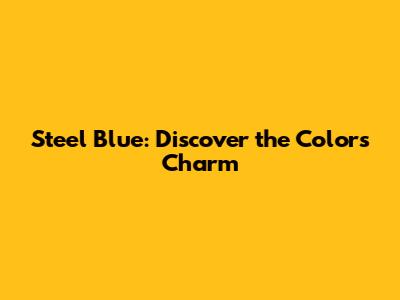 Steel Blue: Discover the Color's Charm