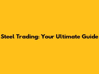 Steel Trading: Your Ultimate Guide