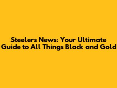 Steelers News: Your Ultimate Guide to All Things Black and Gold