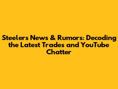 Steelers News & Rumors: Decoding the Latest Trades and YouTube Chatter