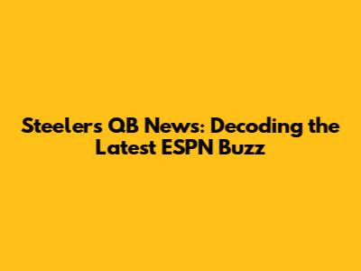 Steelers QB News: Decoding the Latest ESPN Buzz