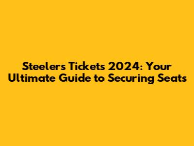 Steelers Tickets 2024: Your Ultimate Guide to Securing Seats