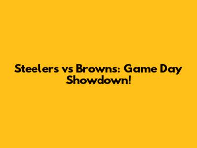 Steelers vs Browns: Game Day Showdown!