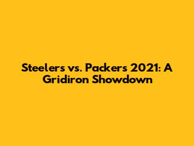 Steelers vs. Packers 2021: A Gridiron Showdown