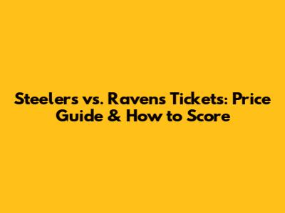 Steelers vs. Ravens Tickets: Price Guide & How to Score