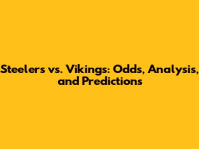 Steelers vs. Vikings: Odds, Analysis, and Predictions