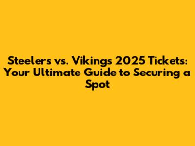 Steelers vs. Vikings 2025 Tickets: Your Ultimate Guide to Securing a Spot