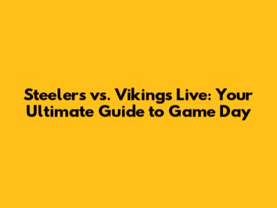 Steelers vs. Vikings Live: Your Ultimate Guide to Game Day
