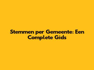 Stemmen per Gemeente: Een Complete Gids