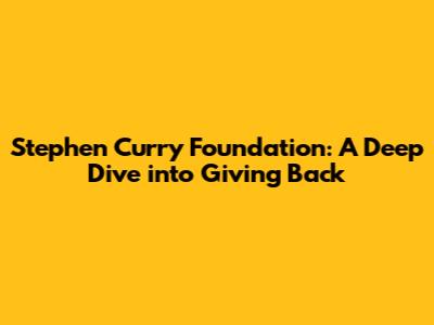 Stephen Curry Foundation: A Deep Dive into Giving Back