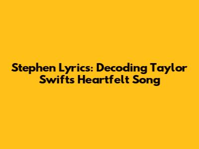 Stephen Lyrics: Decoding Taylor Swift's Heartfelt Song