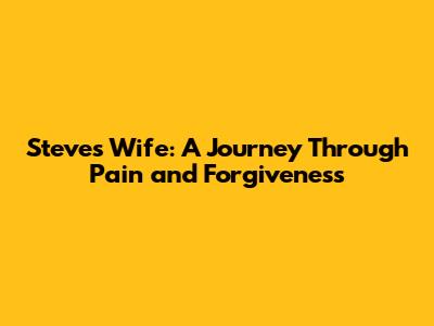 Steve's Wife: A Journey Through Pain and Forgiveness
