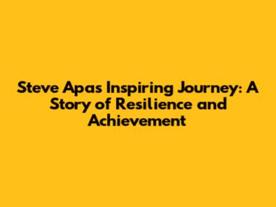 Steve Apa's Inspiring Journey: A Story of Resilience and Achievement