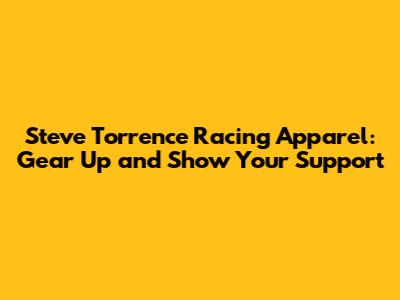 Steve Torrence Racing Apparel: Gear Up and Show Your Support