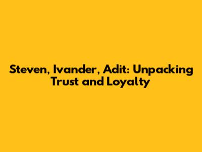 Steven, Ivander, Adit: Unpacking Trust and Loyalty