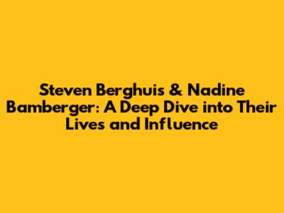 Steven Berghuis & Nadine Bamberger: A Deep Dive into Their Lives and Influence