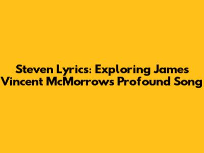 Steven Lyrics: Exploring James Vincent McMorrow's Profound Song