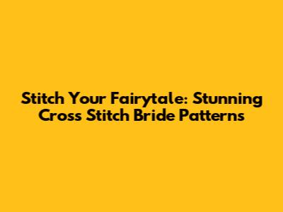 Stitch Your Fairytale: Stunning Cross Stitch Bride Patterns