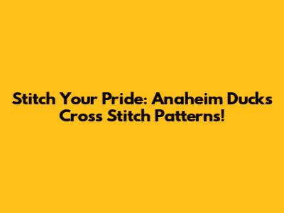 Stitch Your Pride: Anaheim Ducks Cross Stitch Patterns!