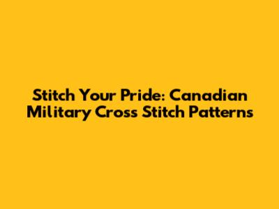 Stitch Your Pride: Canadian Military Cross Stitch Patterns