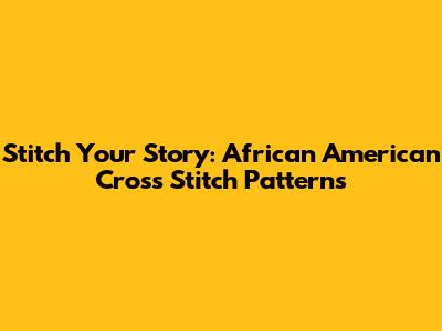 Stitch Your Story: African American Cross Stitch Patterns