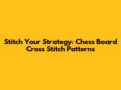 Stitch Your Strategy: Chess Board Cross Stitch Patterns
