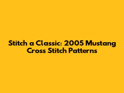 Stitch a Classic: 2005 Mustang Cross Stitch Patterns