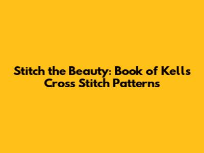Stitch the Beauty: Book of Kells Cross Stitch Patterns