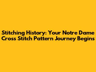 Stitching History: Your Notre Dame Cross Stitch Pattern Journey Begins