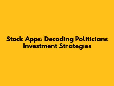 Stock Apps: Decoding Politician's Investment Strategies
