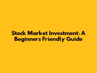 Stock Market Investment: A Beginner's Friendly Guide